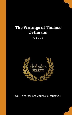 The Writings of Thomas Jefferson; Volume 7 by Paul Leicester Ford