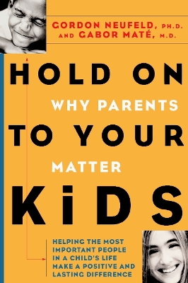 Hold On to Your Kids: Why Parents Need to Matter More Than Peers by Gordon Neufeld