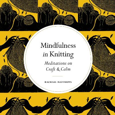 Mindfulness in Knitting: Meditations on Craft & Calm by Rachael Matthews