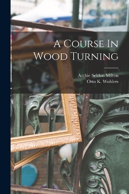 A A Course In Wood Turning by Otto K Wohlers