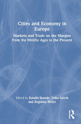 Cities and Economy in Europe: Markets and Trade on the Margins from the Middle Ages to the Present by Katalin Szende