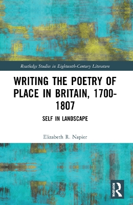 Writing the Poetry of Place in Britain, 1700–1807: Self in Landscape by Elizabeth R. Napier