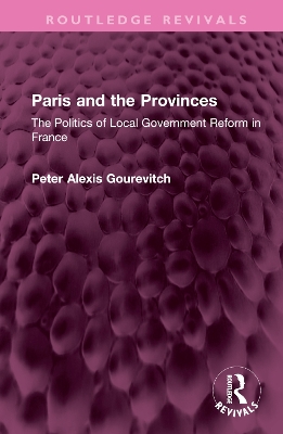 Paris and the Provinces: The Politics of Local Government Reform in France by Peter Gourevitch