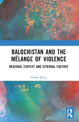 Balochistan and the Mélange of Violence: Regional Context and External Factors by Seema Khan