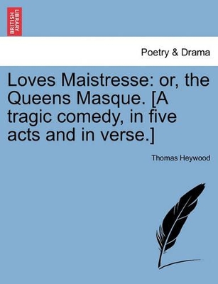 Loves Maistresse: Or, the Queens Masque. [A Tragic Comedy, in Five Acts and in Verse.] book