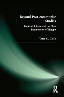 Beyond Post-communist Studies: Political Science and the New Democracies of Europe by Terry D. Clark