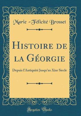 Histoire de la Géorgie: Depuis l'Antiquité Jusqu'au Xixe Siecle (Classic Reprint) book