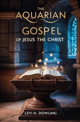 The The Aquarian Gospel of Jesus the Christ by Levi H Dowling