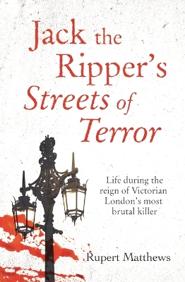 Jack the Ripper's Streets of Terror: Life During the Reign of Victorian London's Most Brutal Killer by Rupert Matthews