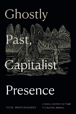 Ghostly Past, Capitalist Presence: A Social History of Fear in Colonial Bengal book