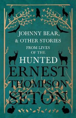 Johnny Bear, and Other Stories from Lives of the Hunted by Ernest Thompson Seton