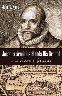 Jacobus Arminius Stands His Ground: A Declaration Against High Calvinism book