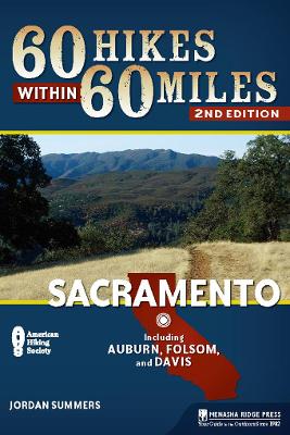 60 Hikes Within 60 Miles: Sacramento: Including Auburn, Folsom, and Davis by Jordan Summers