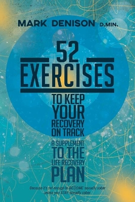 52 Exercises to Keep Your Recovery on Track: A Supplement to the Life Recovery Plan by Mark Denison