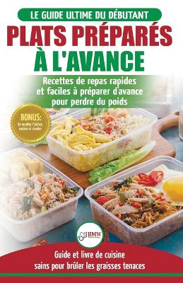 Plats Préparés à l'Avance: Le Guide essentiel pour les débutants - Plus de 50 recettes Keto rapides, faciles pour perdre du poids rapidement (Livre en ... / Meal Prep French Book) (French Edition) book