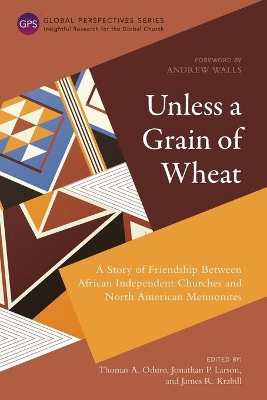 Unless a Grain of Wheat: A Story of Friendship Between African Independent Churches and North American Mennonites book