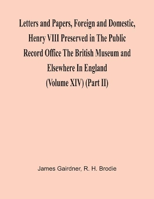 Letters And Papers, Foreign And Domestic, Henry Viii Preserved In The Public Record Office The British Museum And Elsewhere In England (Volume Xiv) (Part Ii) book