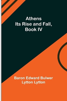 Athens: Its Rise and Fall, Book IV by Edward Bulwer Lytton