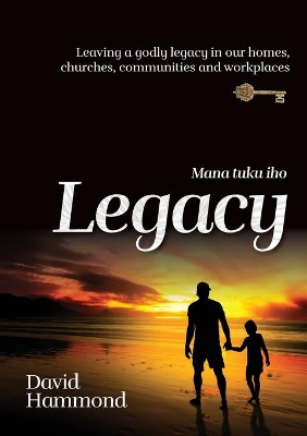 Legacy: Leaving a Godly legacy in our homes, churches, communities and workplaces book
