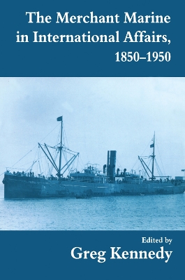 The Merchant Marine in International Affairs, 1850-1950 by Greg Kennedy