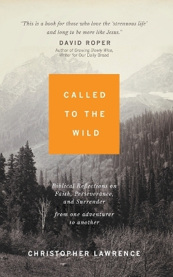 Called to the Wild: Biblical Reflections on Faith, Perseverance, and Surrender from one Adventurer to Another by Christopher Lawrence