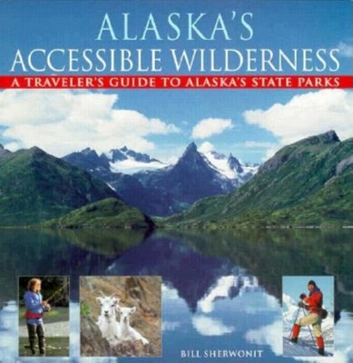 Alaska's Accessible Wilderness: A Traveler's Guide to AK State Parks book