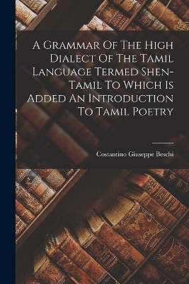 A Grammar Of The High Dialect Of The Tamil Language Termed Shen-tamil To Which Is Added An Introduction To Tamil Poetry book