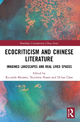 Ecocriticism and Chinese Literature: Imagined Landscapes and Real Lived Spaces by Riccardo Moratto