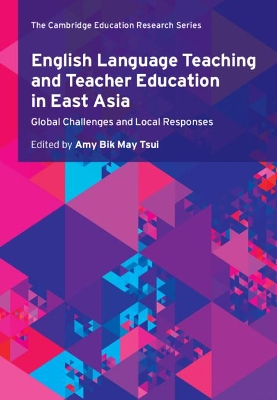 English Language Teaching and Teacher Education in East Asia: Global Challenges and Local Responses by Amy Bik May Tsui
