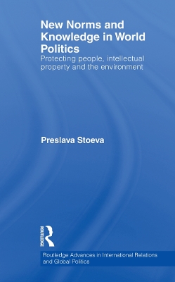 New Norms and Knowledge in World Politics: Protecting people, intellectual property and the environment by Preslava Stoeva