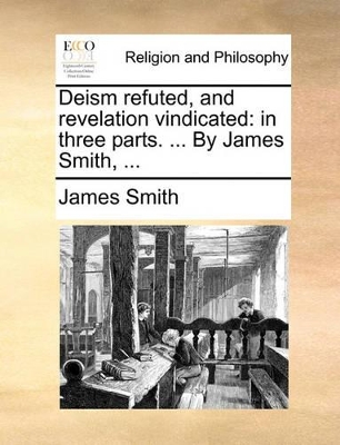 Deism Refuted, and Revelation Vindicated: In Three Parts. ... by James Smith, ... book