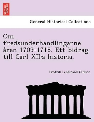 Om Fredsunderhandlingarne a Ren 1709-1718. Ett Bidrag Till Carl XII: S Historia. book