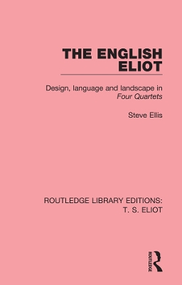 The English Eliot: Design, Language and Landscape in Four Quartets by Steve Ellis