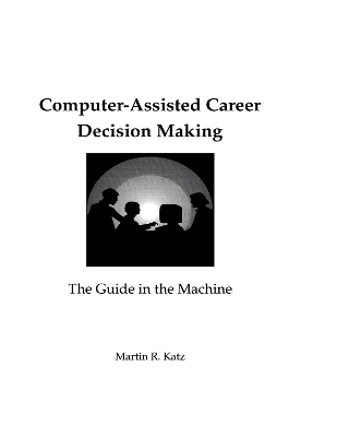 Computer-Assisted Career Decision Making: The Guide in the Machine by Martin R. Katz