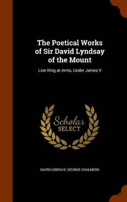 Poetical Works of Sir David Lyndsay of the Mount by George Chalmers