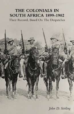 The Colonials in South Africa 1899-1902: Their Record, Based On the Despatches by John D Stirling
