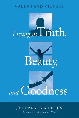 Living in Truth, Beauty, and Goodness by Jeffrey Wattles