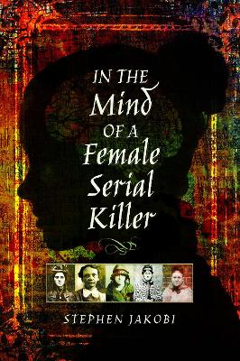 In the Mind of a Female Serial Killer by Stephen Jakobi
