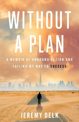 Without a Plan: A Memoir of Unbound Action and Failing My Way to Success by Jeremy Delk