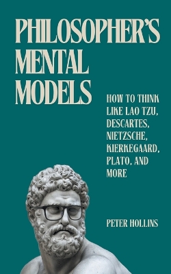 Philosopher's Mental Models: How to Think Like Lao Tzu, Descartes, Nietzsche, Kierkegaard, Plato, and More book