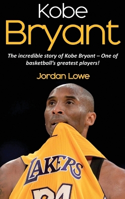 Kobe Bryant: The incredible story of Kobe Bryant - one of basketball's greatest players! by Jordan Lowe