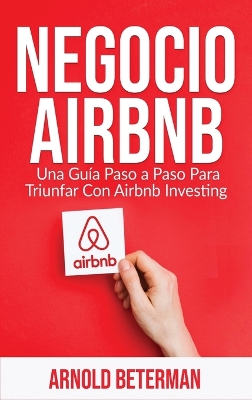 Negocio Airbnb: Una Guía Paso a Paso Para Triunfar Con Airbnb Investing by Arnold Beterman