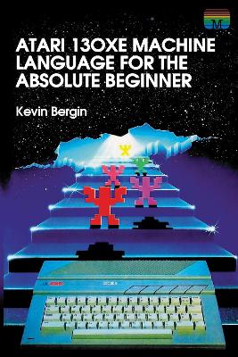 Atari 130XE Machine Language for the Absolute Beginner by Kevin Bergin