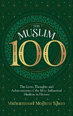 The Muslim 100: The Lives, Thoughts and Achievements of the Most Influential Muslims in History book