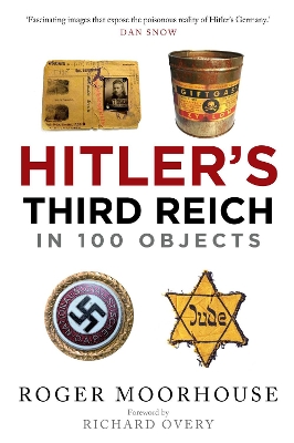Hitler's Third Reich in 100 Objects: A Material History of Nazi Germany by Roger Moorhouse