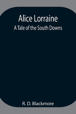 Alice Lorraine: A Tale of the South Downs by R D Blackmore