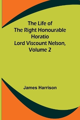 The Life of the Right Honourable Horatio Lord Viscount Nelson, Volume 2 book