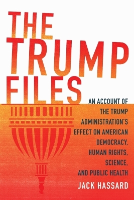 The Trump Files: An Account of the Trump Administration's Effect on American Democracy, Human Rights, Science and Public Health book