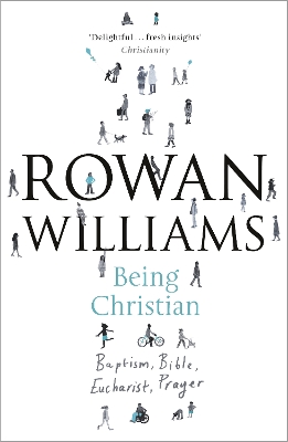 Being Christian: Baptism, Bible, Eucharist, Prayer by Rowan Williams