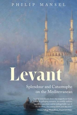 Levant: Splendour and Catastrophe on the Mediterranean by Philip Mansel